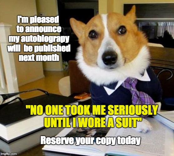 Lawyer dog | I'm pleased to announce my autobiograpy will  be published next month; "NO ONE TOOK ME SERIOUSLY UNTIL I WORE A SUIT"; Reserve your copy today | image tagged in lawyer dog | made w/ Imgflip meme maker