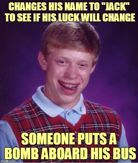 Bad Luck Brian Meme | CHANGES HIS NAME TO "JACK" TO SEE IF HIS LUCK WILL CHANGE SOMEONE PUTS A BOMB ABOARD HIS BUS | image tagged in memes,bad luck brian | made w/ Imgflip meme maker