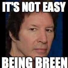 IT'S NOT EASY; BEING BREEN | image tagged in it's not easy being breen | made w/ Imgflip meme maker