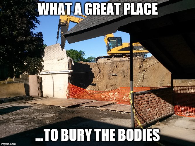 jimmytown | WHAT A GREAT PLACE; ...TO BURY THE BODIES | image tagged in bury | made w/ Imgflip meme maker
