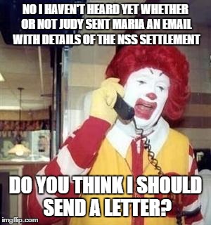 MY ONLY OPTION? | NO I HAVEN'T HEARD YET WHETHER OR NOT JUDY SENT MARIA AN EMAIL WITH DETAILS OF THE NSS SETTLEMENT; DO YOU THINK I SHOULD SEND A LETTER? | image tagged in ronald mcdonald temp,school committee,net school spending,mayor | made w/ Imgflip meme maker