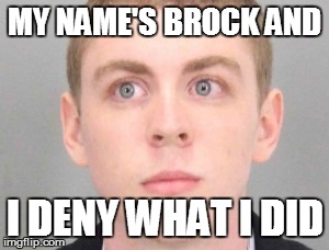 Brock Turner | MY NAME'S BROCK AND; I DENY WHAT I DID | image tagged in brock turner | made w/ Imgflip meme maker