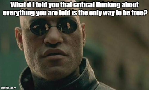 Morpheus Thinks | What if I told you that critical thinking about everything you are told is the only way to be free? | image tagged in memes,matrix morpheus,critical thinking | made w/ Imgflip meme maker