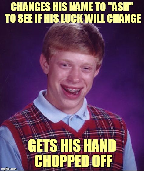 Bad Luck Brian Meme | CHANGES HIS NAME TO "ASH" TO SEE IF HIS LUCK WILL CHANGE GETS HIS HAND CHOPPED OFF | image tagged in memes,bad luck brian | made w/ Imgflip meme maker