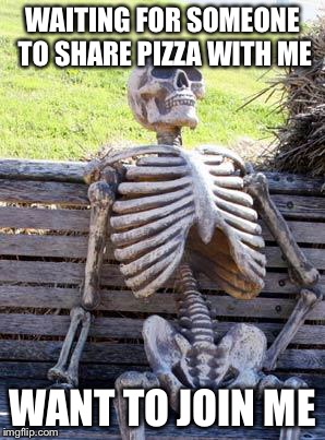 WAITING FOR SOMEONE TO SHARE PIZZA WITH ME WANT TO JOIN ME | image tagged in memes,waiting skeleton | made w/ Imgflip meme maker
