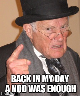 Back In My Day Meme | BACK IN MY DAY A NOD WAS ENOUGH | image tagged in memes,back in my day | made w/ Imgflip meme maker