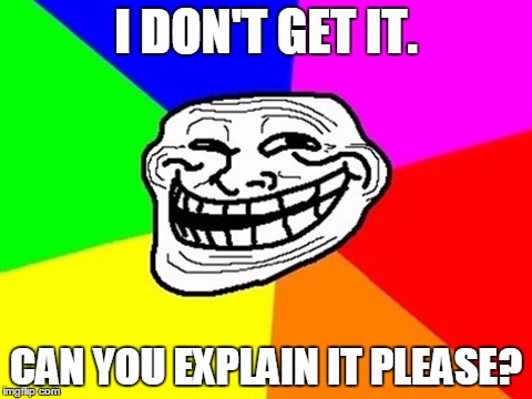 I DON'T GET IT. CAN YOU EXPLAIN IT PLEASE? | made w/ Imgflip meme maker