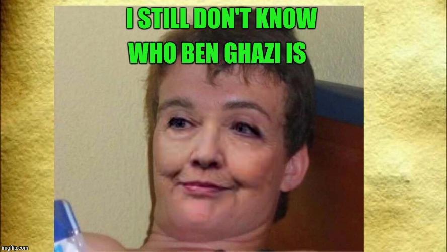 10 Clinton | WHO BEN GHAZI IS; I STILL DON'T KNOW | image tagged in too damn high,10 guy,hillary clinton | made w/ Imgflip meme maker