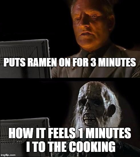 I'll Just Wait Here | PUTS RAMEN ON FOR 3 MINUTES; HOW IT FEELS 1 MINUTES I TO THE COOKING | image tagged in memes,ill just wait here | made w/ Imgflip meme maker