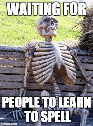 Waiting Skeleton Meme | WAITING FOR PEOPLE TO LEARN TO SPELL | image tagged in memes,waiting skeleton | made w/ Imgflip meme maker