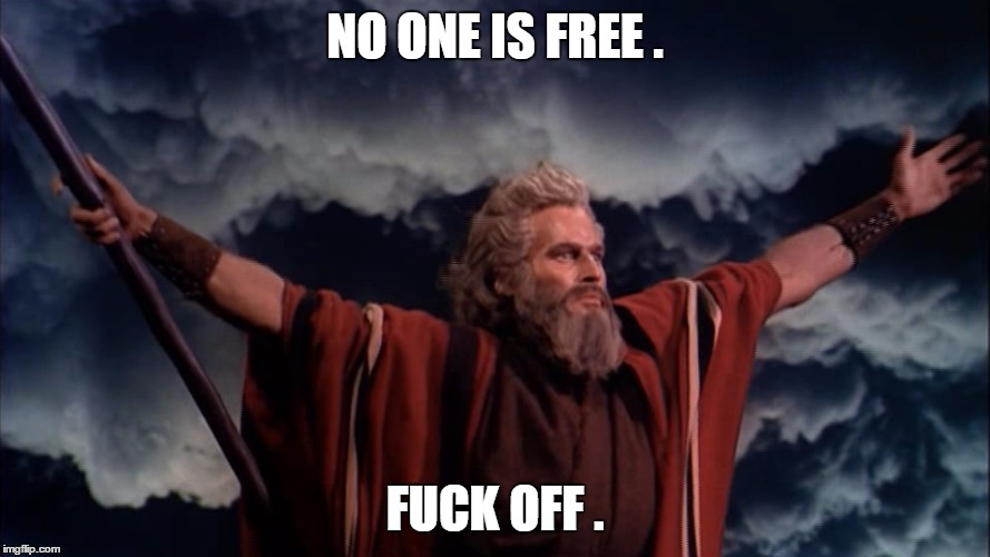 Ten Commandments | NO ONE IS FREE . FUCK OFF . | image tagged in ten commandments | made w/ Imgflip meme maker