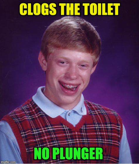 Bad Luck Brian Meme | CLOGS THE TOILET NO PLUNGER | image tagged in memes,bad luck brian | made w/ Imgflip meme maker