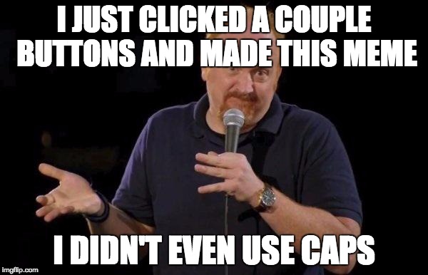 Louis ck but maybe | I JUST CLICKED A COUPLE BUTTONS AND MADE THIS MEME; I DIDN'T EVEN USE CAPS | image tagged in louis ck but maybe | made w/ Imgflip meme maker