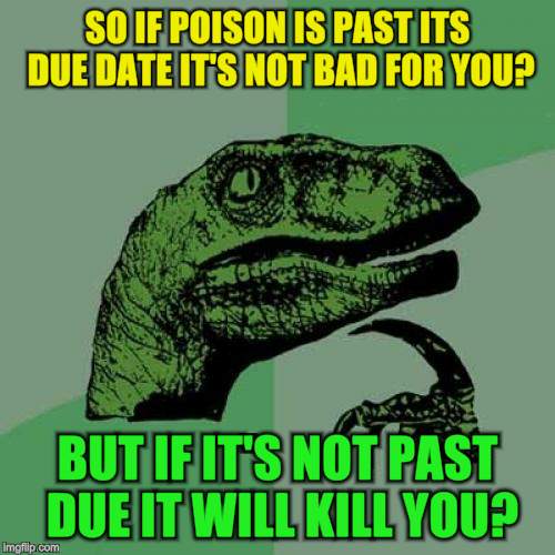 Philosoraptor Meme | SO IF POISON IS PAST ITS DUE DATE IT'S NOT BAD FOR YOU? BUT IF IT'S NOT PAST DUE IT WILL KILL YOU? | image tagged in memes,philosoraptor | made w/ Imgflip meme maker