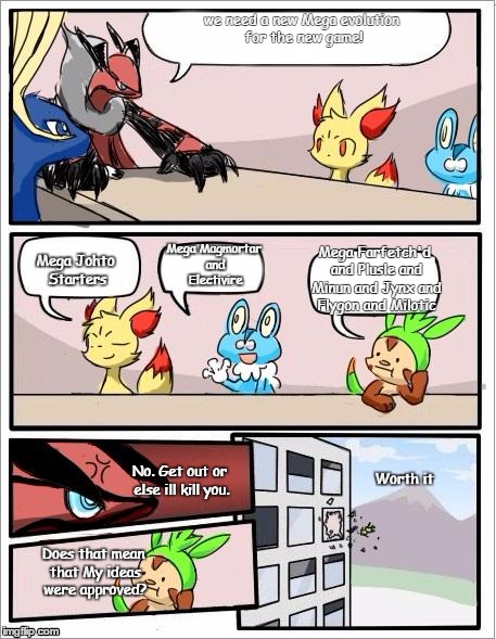 Pokemon board meeting | we need a new Mega evolution for the new game! Mega Magmortar and Electivire; Mega Johto Starters; Mega Farfetch'd and Plusle and Minun and Jynx and Flygon and Milotic; Worth it; No. Get out or else ill kill you. Does that mean that My ideas were approved? | image tagged in pokemon board meeting | made w/ Imgflip meme maker
