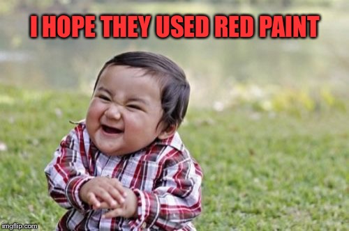 Evil Toddler Meme | I HOPE THEY USED RED PAINT | image tagged in memes,evil toddler | made w/ Imgflip meme maker