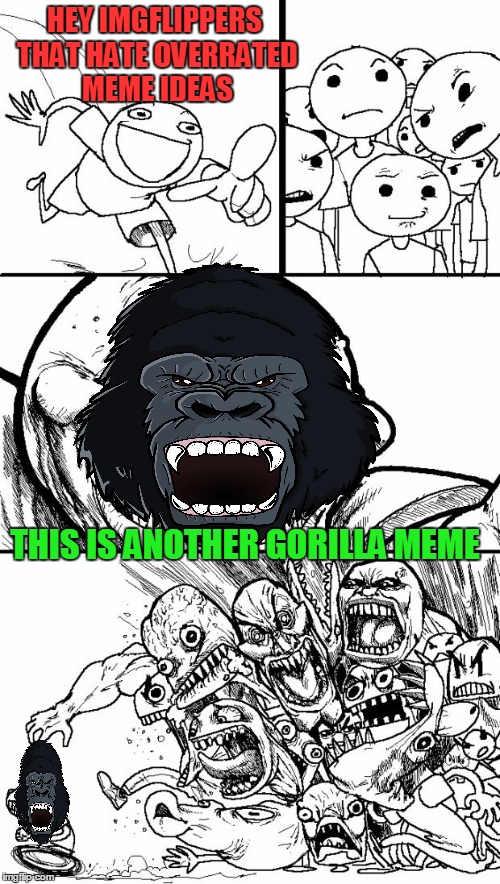 Hey Internet Meme | HEY IMGFLIPPERS THAT HATE OVERRATED MEME IDEAS; THIS IS ANOTHER GORILLA MEME | image tagged in memes,hey internet,gorilla,overrated,funny,ideas | made w/ Imgflip meme maker