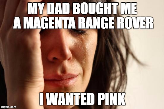 First World Problems | MY DAD BOUGHT ME A MAGENTA RANGE ROVER; I WANTED PINK | image tagged in memes,first world problems | made w/ Imgflip meme maker