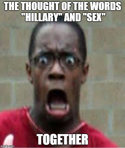 THE THOUGHT OF THE WORDS "HILLARY" AND "SEX" TOGETHER | made w/ Imgflip meme maker
