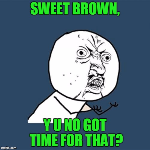 Y U No | SWEET BROWN, Y U NO GOT TIME FOR THAT? | image tagged in memes,y u no,ain't nobody got time for that,sweet brown,y u no rhythm guy,song lyrics | made w/ Imgflip meme maker