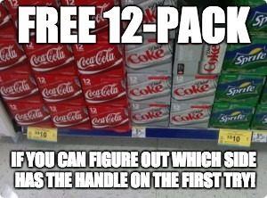 FREE 12-PACK; IF YOU CAN FIGURE OUT WHICH SIDE HAS THE HANDLE ON THE FIRST TRY! | image tagged in soda,grocery store,food | made w/ Imgflip meme maker