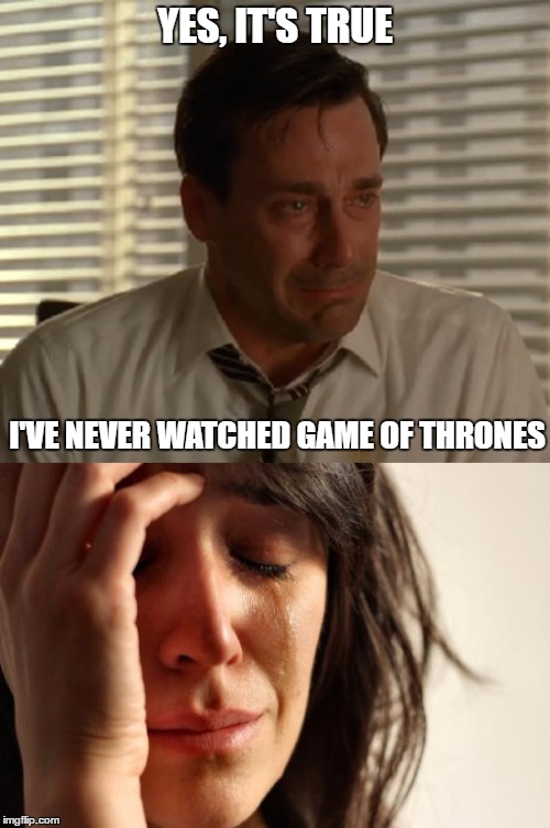 YES, IT'S TRUE; I'VE NEVER WATCHED GAME OF THRONES | image tagged in game of thrones,first world problems | made w/ Imgflip meme maker