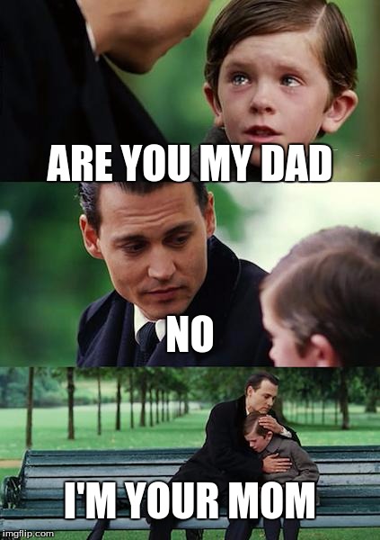 ARE YOU MY MOM | ARE YOU MY DAD; NO; I'M YOUR MOM | image tagged in memes,finding neverland | made w/ Imgflip meme maker