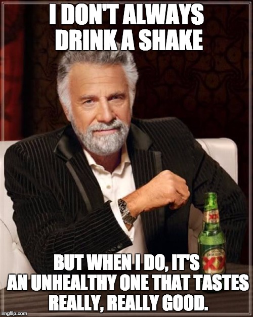 The Most Interesting Man In The World | I DON'T ALWAYS DRINK A SHAKE; BUT WHEN I DO, IT'S AN UNHEALTHY ONE THAT TASTES REALLY, REALLY GOOD. | image tagged in memes,the most interesting man in the world | made w/ Imgflip meme maker