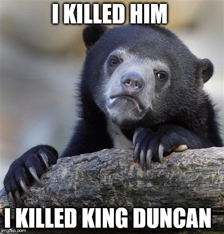 Confession Bear Meme | I KILLED HIM; I KILLED KING DUNCAN | image tagged in memes,confession bear | made w/ Imgflip meme maker