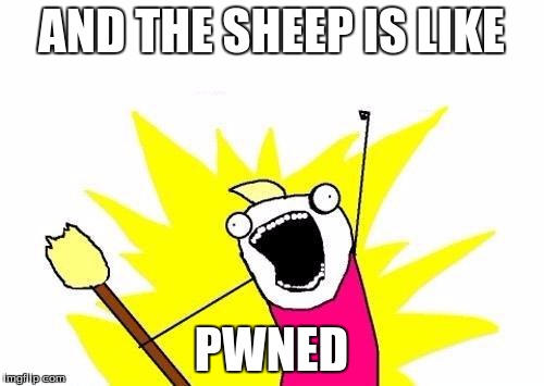 X All The Y | AND THE SHEEP IS LIKE; PWNED | image tagged in memes,x all the y | made w/ Imgflip meme maker