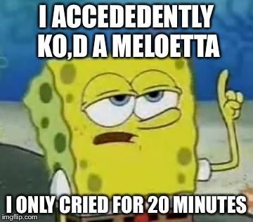 I'll Have You Know Spongebob Meme | I ACCEDEDENTLY KO,D A MELOETTA; I ONLY CRIED FOR 20 MINUTES | image tagged in memes,ill have you know spongebob | made w/ Imgflip meme maker