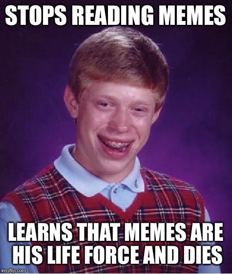 Bad Luck Brian Meme | STOPS READING MEMES; LEARNS THAT MEMES ARE HIS LIFE FORCE AND DIES | image tagged in memes,bad luck brian | made w/ Imgflip meme maker