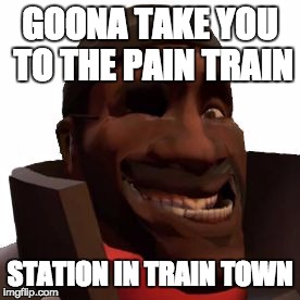Pain Train | GOONA TAKE YOU TO THE PAIN TRAIN; STATION IN TRAIN TOWN | image tagged in train,station,tf2,funny,drunk,demoman | made w/ Imgflip meme maker