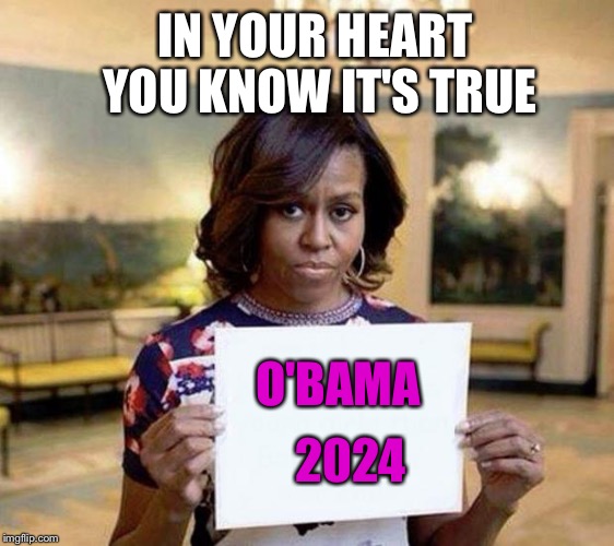 Michelle | IN YOUR HEART YOU KNOW IT'S TRUE; 2024; O'BAMA | image tagged in michelle obama blank sheet | made w/ Imgflip meme maker