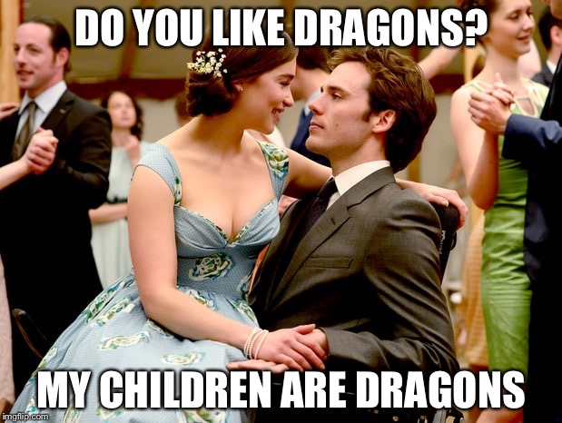 Emilia Clarke was awesome in "Me Before You". |  DO YOU LIKE DRAGONS? MY CHILDREN ARE DRAGONS | image tagged in me before you,game of thrones,memes | made w/ Imgflip meme maker
