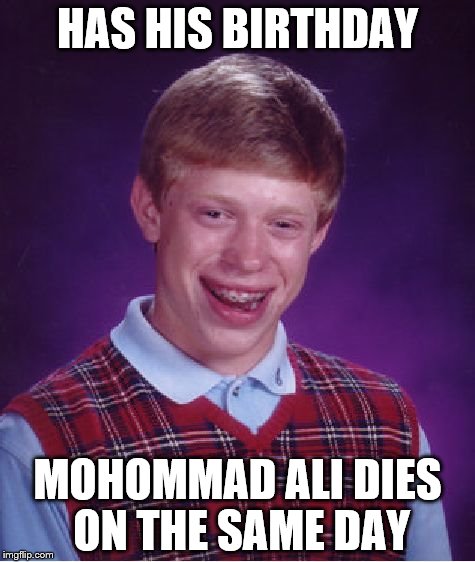 Sad but true. R.I.P. Greatest of All Time | HAS HIS BIRTHDAY; MOHOMMAD ALI DIES ON THE SAME DAY | image tagged in memes,bad luck brian | made w/ Imgflip meme maker
