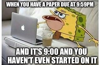 SpongeGar Computer |  WHEN YOU HAVE A PAPER DUE AT 9:59PM; AND IT'S 9:00 AND YOU HAVEN'T EVEN STARTED ON IT | image tagged in spongegar computer | made w/ Imgflip meme maker
