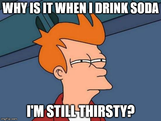 Futurama Fry Meme | WHY IS IT WHEN I DRINK SODA; I'M STILL THIRSTY? | image tagged in memes,futurama fry | made w/ Imgflip meme maker