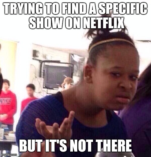 Black Girl Wat | TRYING TO FIND A SPECIFIC SHOW ON NETFLIX; BUT IT'S NOT THERE | image tagged in memes,black girl wat | made w/ Imgflip meme maker