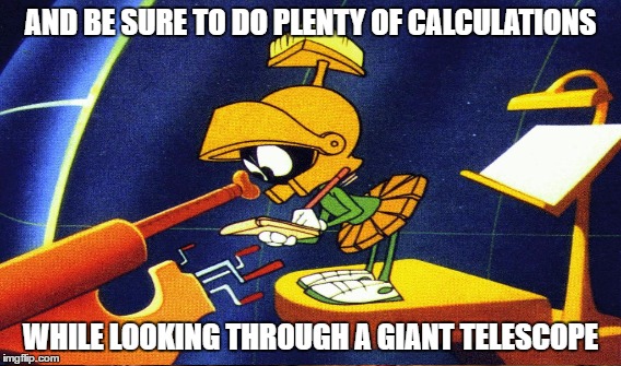 AND BE SURE TO DO PLENTY OF CALCULATIONS WHILE LOOKING THROUGH A GIANT TELESCOPE | made w/ Imgflip meme maker