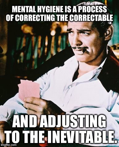 Actual advice Rhett Butler | MENTAL HYGIENE IS A PROCESS OF CORRECTING THE CORRECTABLE; AND ADJUSTING TO THE INEVITABLE. | image tagged in rhett butler,mental health,memes | made w/ Imgflip meme maker