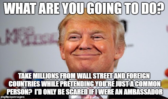 WHAT ARE YOU GOING TO DO? TAKE MILLIONS FROM WALL STREET AND FOREIGN COUNTRIES WHILE PRETENDING YOU'RE JUST A COMMON PERSON?  I'D ONLY BE SC | made w/ Imgflip meme maker