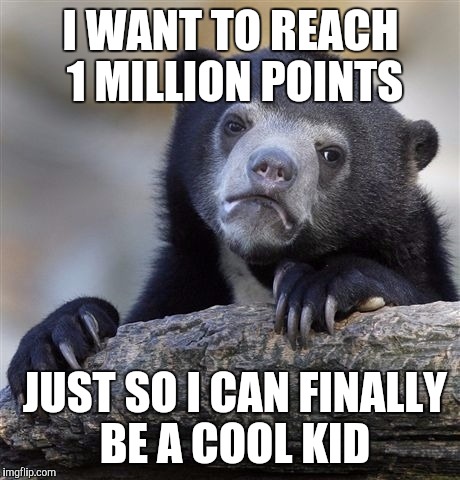 Confession Bear | I WANT TO REACH 1 MILLION POINTS; JUST SO I CAN FINALLY BE A COOL KID | image tagged in memes,confession bear | made w/ Imgflip meme maker