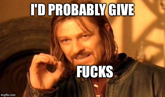 One Does Not Simply Meme | I'D PROBABLY GIVE F**KS | image tagged in memes,one does not simply | made w/ Imgflip meme maker