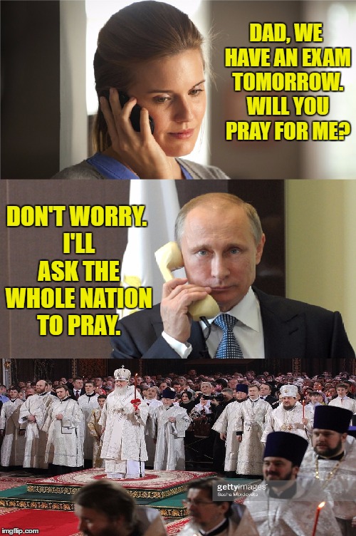 Putin will do everything for his daughter | DAD, WE HAVE AN EXAM TOMORROW. WILL YOU PRAY FOR ME? DON'T WORRY. I'LL ASK THE WHOLE NATION TO PRAY. | image tagged in meme | made w/ Imgflip meme maker