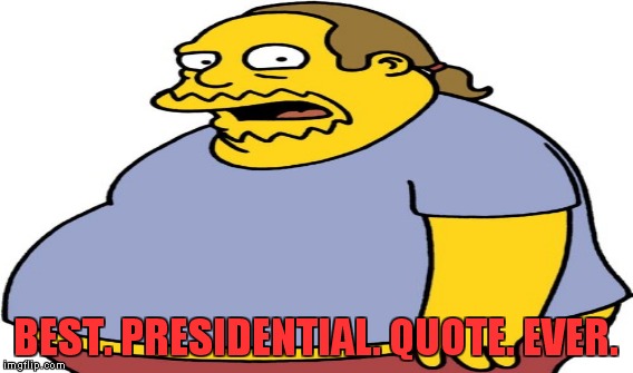 BEST. PRESIDENTIAL. QUOTE. EVER. | made w/ Imgflip meme maker