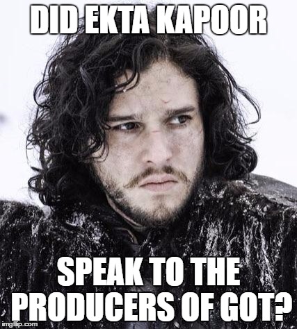 Jon Snow girls | DID EKTA KAPOOR; SPEAK TO THE PRODUCERS OF GOT? | image tagged in jon snow girls | made w/ Imgflip meme maker
