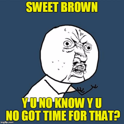 Y U No Meme | SWEET BROWN Y U NO KNOW Y U NO GOT TIME FOR THAT? | image tagged in memes,y u no | made w/ Imgflip meme maker