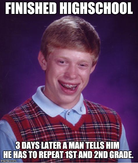 Bad Luck Brian Meme | FINISHED HIGHSCHOOL; 3 DAYS LATER A MAN TELLS HIM HE HAS TO REPEAT 1ST AND 2ND GRADE. | image tagged in memes,bad luck brian | made w/ Imgflip meme maker