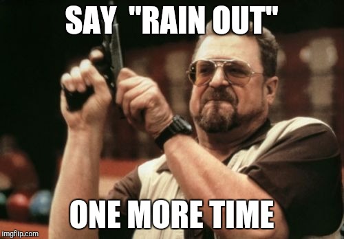 Am I The Only One Around Here Meme | SAY  "RAIN OUT"; ONE MORE TIME | image tagged in memes,am i the only one around here | made w/ Imgflip meme maker